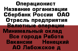 Операционист › Название организации ­ Сбербанк России, ОАО › Отрасль предприятия ­ Валютные операции › Минимальный оклад ­ 1 - Все города Работа » Вакансии   . Ненецкий АО,Лабожское д.